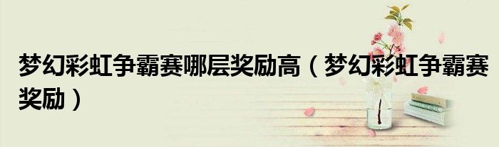 梦幻彩虹争霸赛哪层奖励高(梦幻彩虹争霸赛奖励)