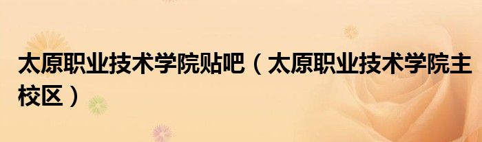 太原职业技术学院贴吧(太原职业技术学院主校区)