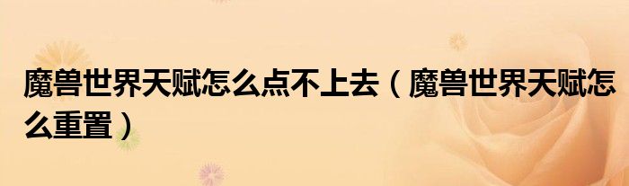 魔兽世界天赋怎么点不上去（魔兽世界天赋怎么重置）