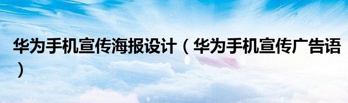 华为手机宣传海报设计(华为手机宣传广告语)