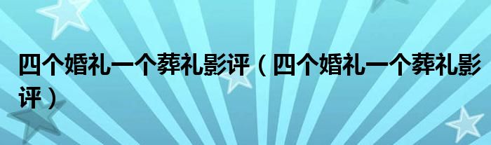 四个婚礼一个葬礼影评(四个婚礼一个葬礼影评)