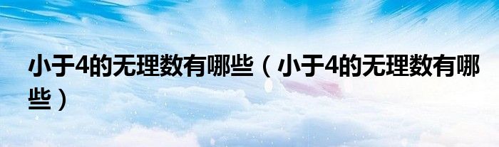 小于4的无理数有哪些(小于4的无理数有哪些)