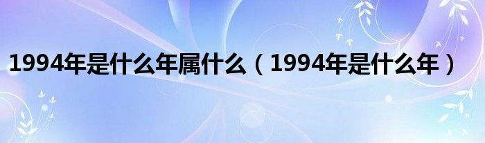 1994年是什么年属什么(1994年是什么年)