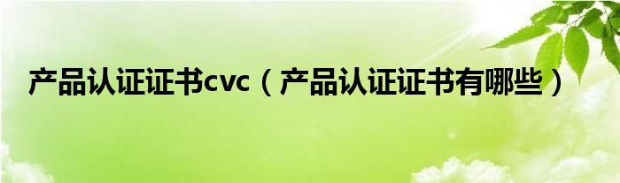 产品认证证书cvc(产品认证证书有哪些)