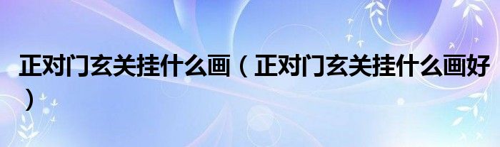 正对门玄关挂什么画(正对门玄关挂什么画好)