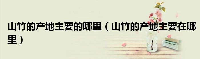 山竹的产地主要的哪里(山竹的产地主要在哪里)