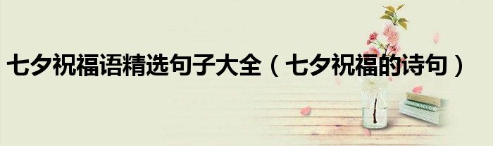 七夕祝福语精选句子大全(七夕祝福的诗句)