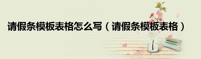 请假条模板表格怎么写(请假条模板表格)