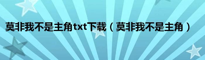 莫非我不是主角txt下载(莫非我不是主角)