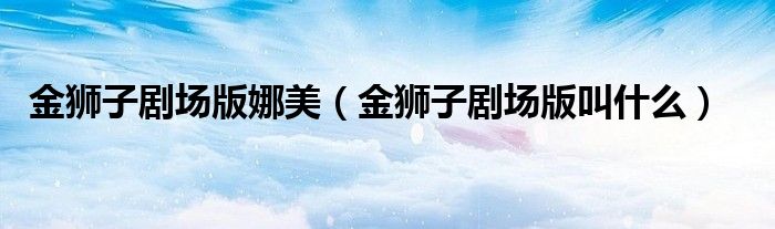 金狮子剧场版娜美(金狮子剧场版叫什么)