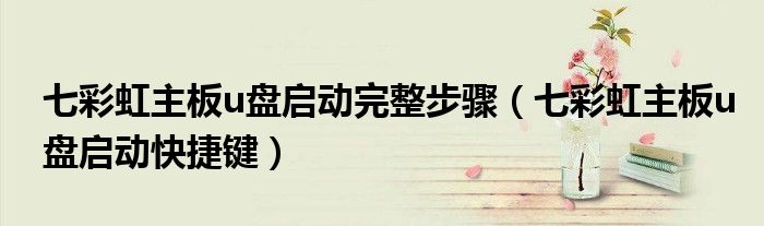 七彩虹主板u盘启动完整步骤(七彩虹主板u盘启动快捷键)