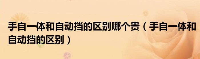 手自一体和自动挡的区别哪个贵(手自一体和自动挡的区别)