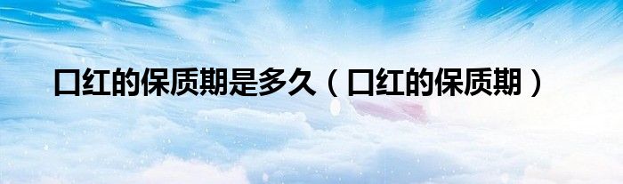 口红的保质期是多久(口红的保质期)