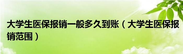 大学生医保报销一般多久到账(大学生医保报销范围)