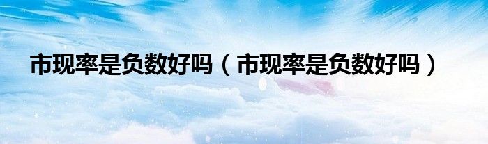 市现率是负数好吗（市现率是负数好吗）