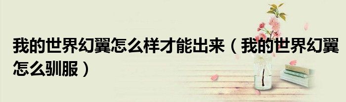 我的世界幻翼怎么样才能出来(我的世界幻翼怎么驯服)