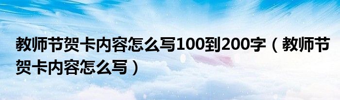 教师节贺卡内容怎么写100到200字(教师节贺卡内容怎么写)