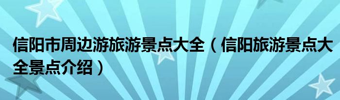 信阳市周边游旅游景点大全(信阳旅游景点大全景点介绍)