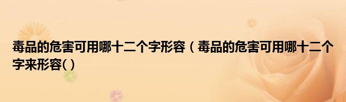毒品的危害可用哪十二个字形容(毒品的危害可用哪十二个字来形容()