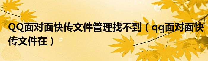 QQ面对面快传文件管理找不到（qq面对面快传文件在）