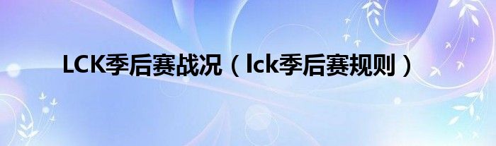 LCK季后赛战况(lck季后赛规则)