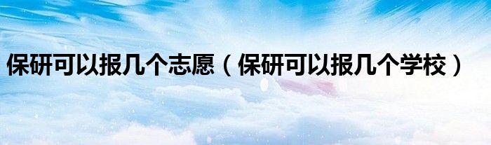 保研可以报几个志愿(保研可以报几个学校)