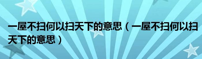 一屋不扫何以扫天下的意思（一屋不扫何以扫天下的意思）