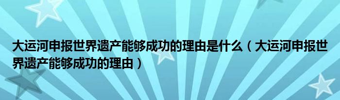 大运河申报世界遗产能够成功的理由是什么(大运河申报世界遗产能够成功的理由)