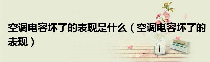 空调电容坏了的表现是什么(空调电容坏了的表现)