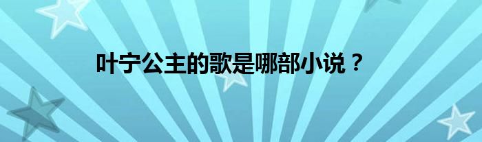 叶宁公主的歌是哪部小说?