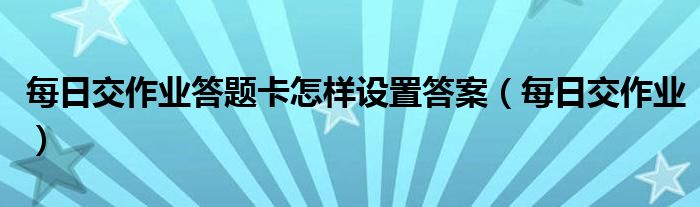 每日交作业答题卡怎样设置答案(每日交作业)