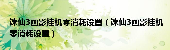 诛仙3画影挂机零消耗设置(诛仙3画影挂机零消耗设置)