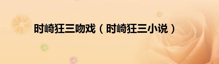 时崎狂三吻戏（时崎狂三小说）