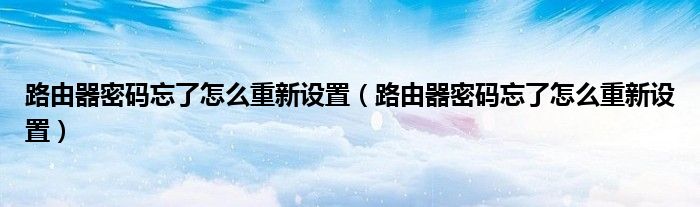 路由器密码忘了怎么重新设置(路由器密码忘了怎么重新设置)