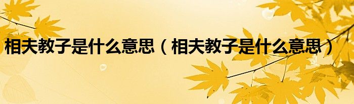 相夫教子是什么意思(相夫教子是什么意思)