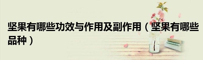 坚果有哪些功效与作用及副作用(坚果有哪些品种)