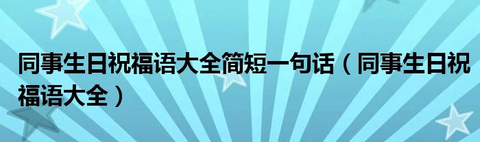 同事生日祝福语大全简短一句话(同事生日祝福语大全)