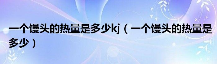 一个馒头的热量是多少kj（一个馒头的热量是多少）