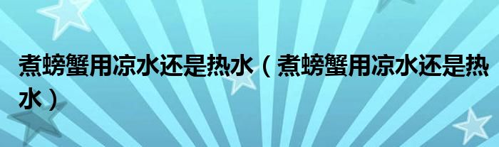 煮螃蟹用凉水还是热水(煮螃蟹用凉水还是热水)
