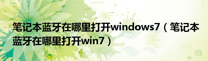 笔记本蓝牙在哪里打开windows7(笔记本蓝牙在哪里打开win7)