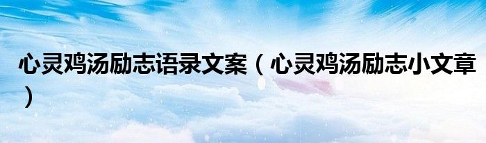 心灵鸡汤励志语录文案（心灵鸡汤励志小文章）