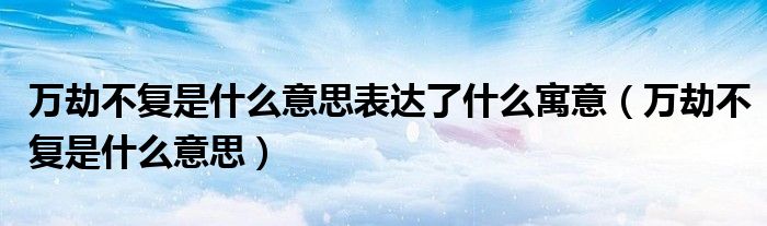 万劫不复是什么意思表达了什么寓意(万劫不复是什么意思)