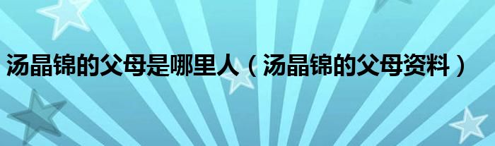 汤晶锦的父母是哪里人(汤晶锦的父母资料)