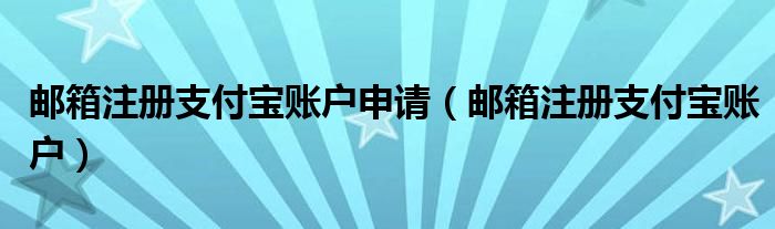 邮箱注册支付宝账户申请(邮箱注册支付宝账户)