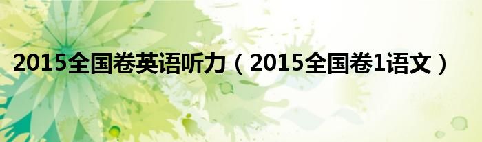 2015全国卷英语听力(2015全国卷1语文)