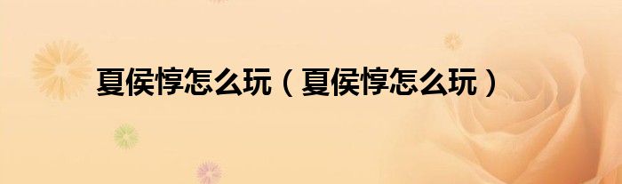 夏侯惇怎么玩(夏侯惇怎么玩)