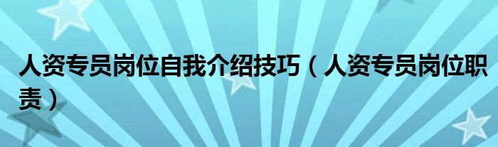 人资专员岗位自我介绍技巧(人资专员岗位职责)