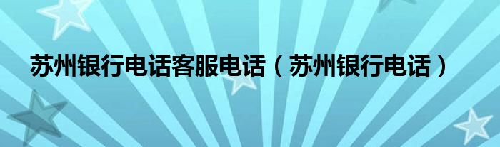 苏州银行电话客服电话(苏州银行电话)
