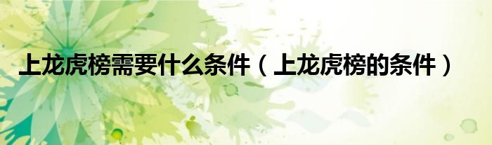 上龙虎榜需要什么条件(上龙虎榜的条件)
