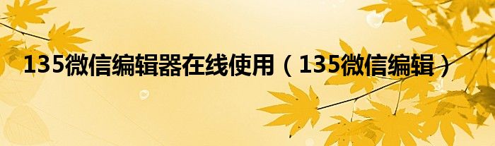 135微信编辑器在线使用(135微信编辑)